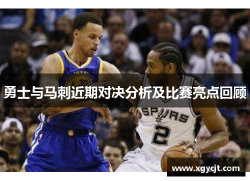 勇士与马刺近期对决分析及比赛亮点回顾