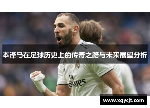 本泽马在足球历史上的传奇之路与未来展望分析