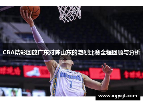 CBA精彩回放广东对阵山东的激烈比赛全程回顾与分析
