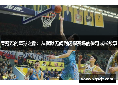 吴冠希的篮球之路：从默默无闻到闪耀赛场的传奇成长故事