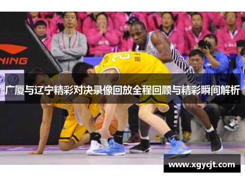 广厦与辽宁精彩对决录像回放全程回顾与精彩瞬间解析