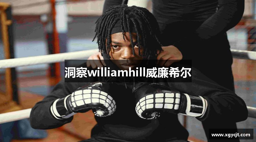 洞察williamhill威廉希尔